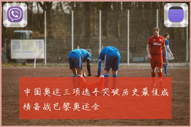 中国奥运三项选手突破历史最佳成绩备战巴黎奥运会