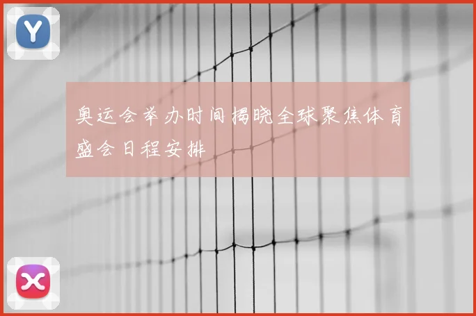 奥运会举办时间揭晓全球聚焦体育盛会日程安排